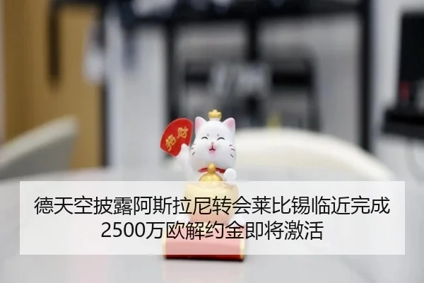 德天空披露阿斯拉尼转会莱比锡临近完成 2500万欧解约金即将激活